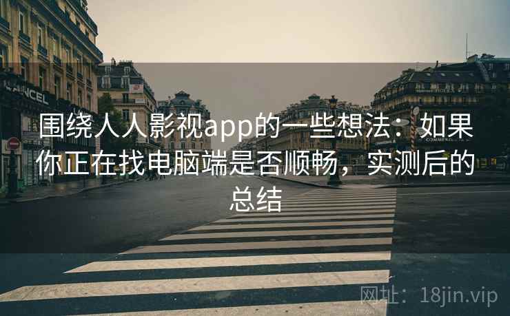 围绕人人影视app的一些想法:如果你正在找电脑端是否顺畅,实测后的总结 围绕人人影视app的一些想法:如果你正在找电脑端是否顺畅,实测后的总结