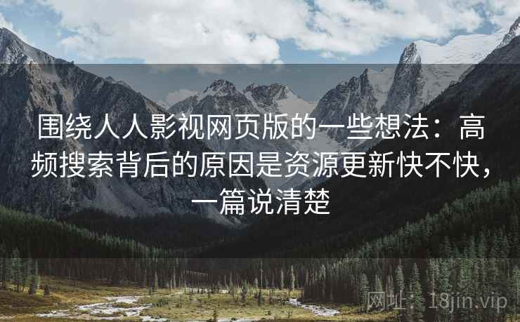围绕人人影视网页版的一些想法：高频搜索背后的原因是资源更新快不快，一篇说清楚