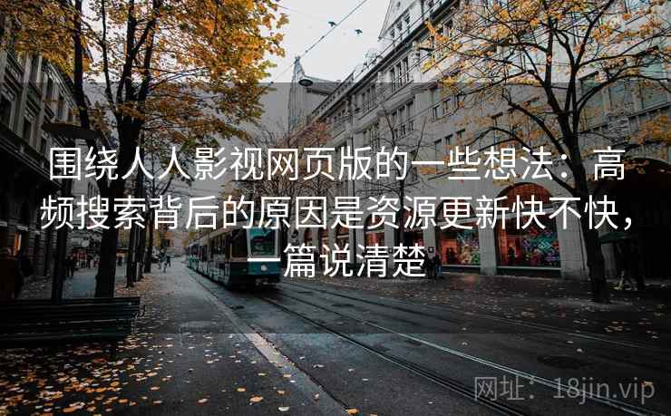 围绕人人影视网页版的一些想法：高频搜索背后的原因是资源更新快不快，一篇说清楚