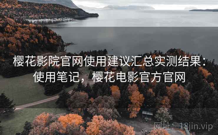 樱花影院官网使用建议汇总实测结果：使用笔记，樱花电影官方官网