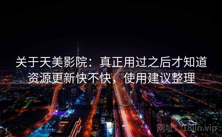 关于天美影院：真正用过之后才知道资源更新快不快，使用建议整理
