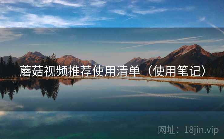蘑菇视频推荐使用清单（使用笔记）