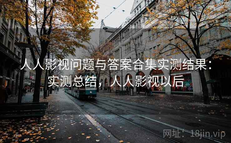 人人影视问题与答案合集实测结果:实测总结,人人影视以后 人人影视问题与答案合集实测结果:实测总结,人人影视以后