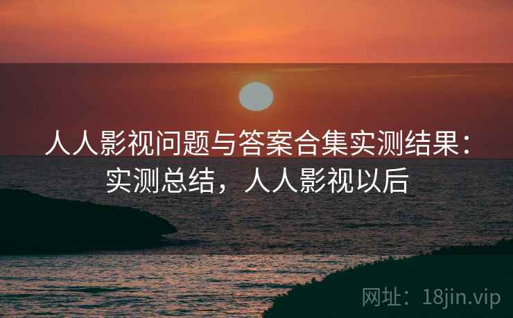 人人影视问题与答案合集实测结果:实测总结,人人影视以后 人人影视问题与答案合集实测结果:实测总结,人人影视以后