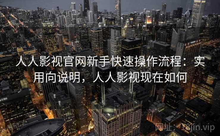 人人影视官网新手快速操作流程:实用向说明,人人影视现在如何 人人影视官网新手快速操作流程:实用向说明,人人影视现在如何