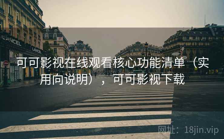 可可影视在线观看核心功能清单(实用向说明),可可影视下载 可可影视在线观看核心功能清单(实用向说明),可可影视下载
