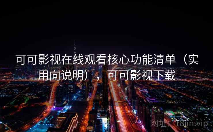 可可影视在线观看核心功能清单(实用向说明),可可影视下载 可可影视在线观看核心功能清单(实用向说明),可可影视下载