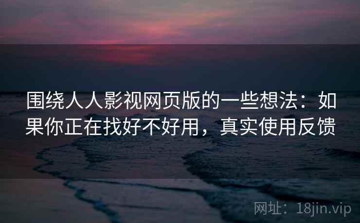 围绕人人影视网页版的一些想法:如果你正在找好不好用,真实使用反馈 围绕人人影视网页版的一些想法:如果你正在找好不好用,真实使用反馈
