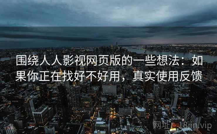 围绕人人影视网页版的一些想法:如果你正在找好不好用,真实使用反馈 围绕人人影视网页版的一些想法:如果你正在找好不好用,真实使用反馈