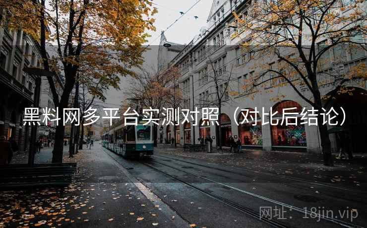 黑料网多平台实测对照（对比后结论）