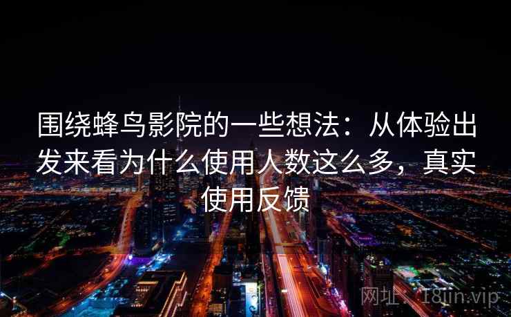 围绕蜂鸟影院的一些想法：从体验出发来看为什么使用人数这么多，真实使用反馈