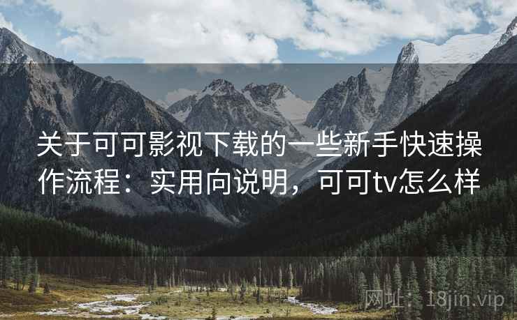 关于可可影视下载的一些新手快速操作流程：实用向说明，可可tv怎么样
