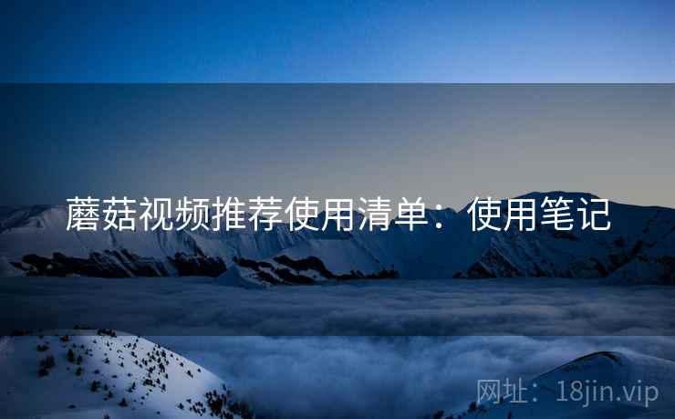 蘑菇视频推荐使用清单：使用笔记