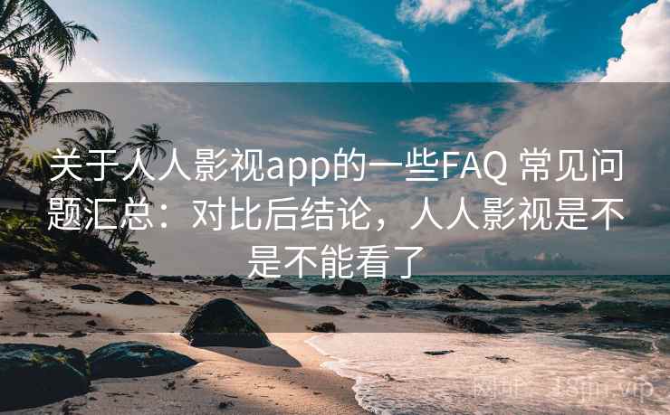关于人人影视app的一些FAQ 常见问题汇总:对比后结论,人人影视是不是不能看了 关于人人影视app的一些FAQ 常见问题汇总:对比后结论,人人影视是不是不能看了