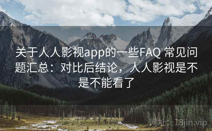 关于人人影视app的一些FAQ 常见问题汇总:对比后结论,人人影视是不是不能看了 关于人人影视app的一些FAQ 常见问题汇总:对比后结论,人人影视是不是不能看了