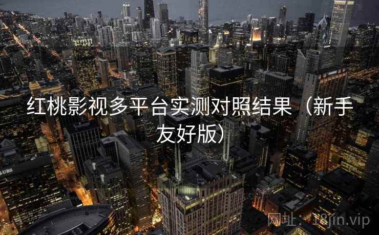 红桃影视多平台实测对照结果（新手友好版）