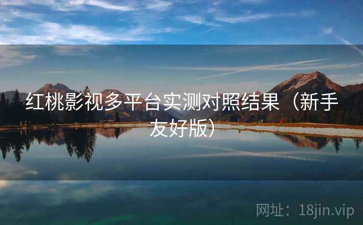 红桃影视多平台实测对照结果（新手友好版）