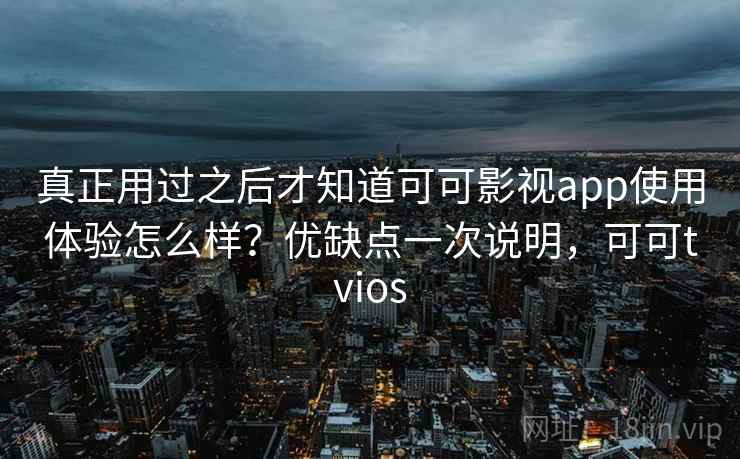 真正用过之后才知道可可影视app使用体验怎么样？优缺点一次说明，可可tvios